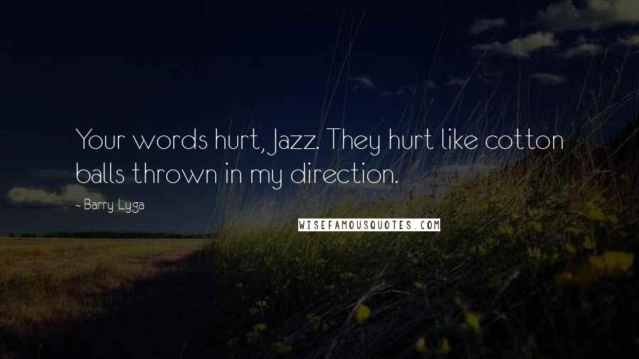 Barry Lyga Quotes: Your words hurt, Jazz. They hurt like cotton balls thrown in my direction.