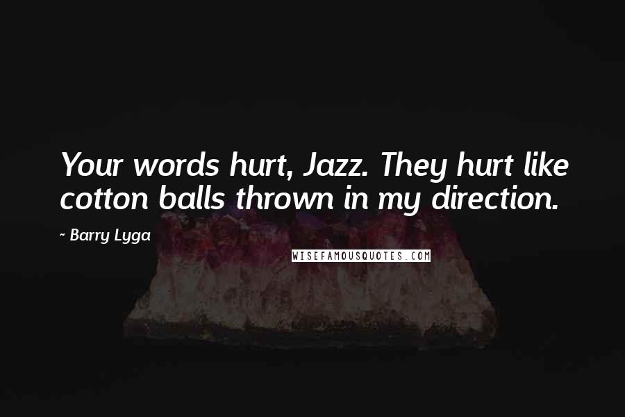 Barry Lyga Quotes: Your words hurt, Jazz. They hurt like cotton balls thrown in my direction.