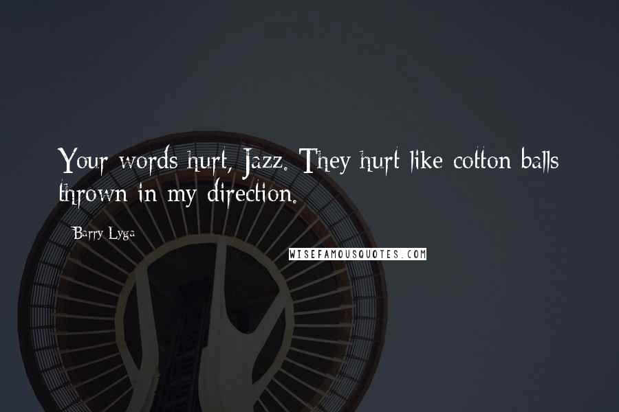 Barry Lyga Quotes: Your words hurt, Jazz. They hurt like cotton balls thrown in my direction.