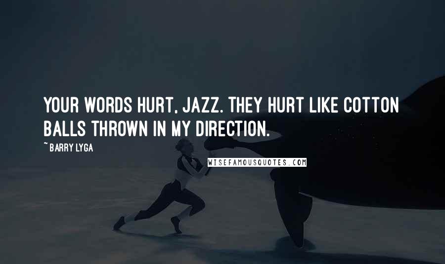 Barry Lyga Quotes: Your words hurt, Jazz. They hurt like cotton balls thrown in my direction.