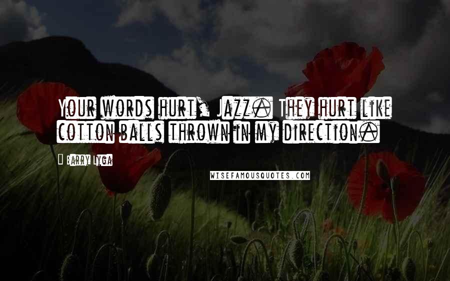 Barry Lyga Quotes: Your words hurt, Jazz. They hurt like cotton balls thrown in my direction.