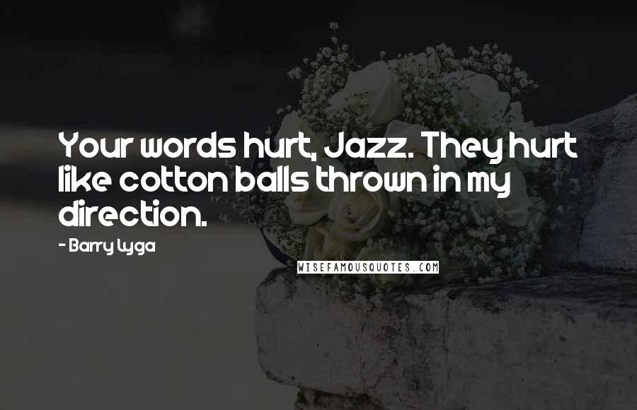 Barry Lyga Quotes: Your words hurt, Jazz. They hurt like cotton balls thrown in my direction.