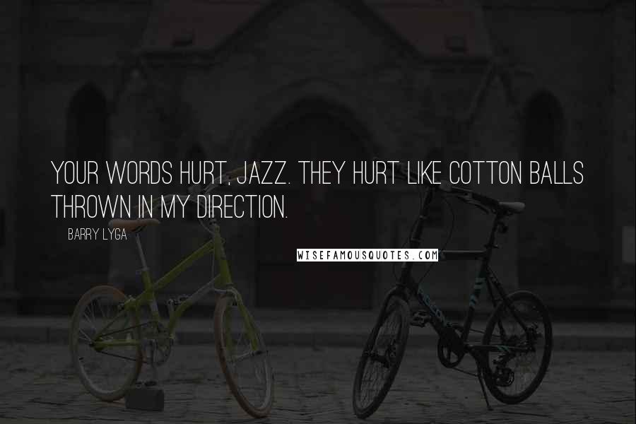 Barry Lyga Quotes: Your words hurt, Jazz. They hurt like cotton balls thrown in my direction.