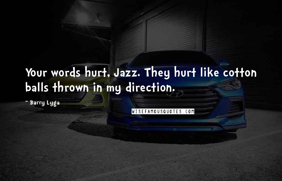 Barry Lyga Quotes: Your words hurt, Jazz. They hurt like cotton balls thrown in my direction.