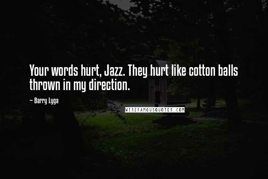 Barry Lyga Quotes: Your words hurt, Jazz. They hurt like cotton balls thrown in my direction.