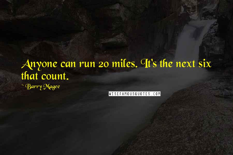 Barry Magee Quotes: Anyone can run 20 miles. It's the next six that count.