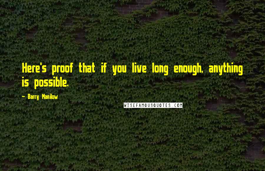 Barry Manilow Quotes: Here's proof that if you live long enough, anything is possible.