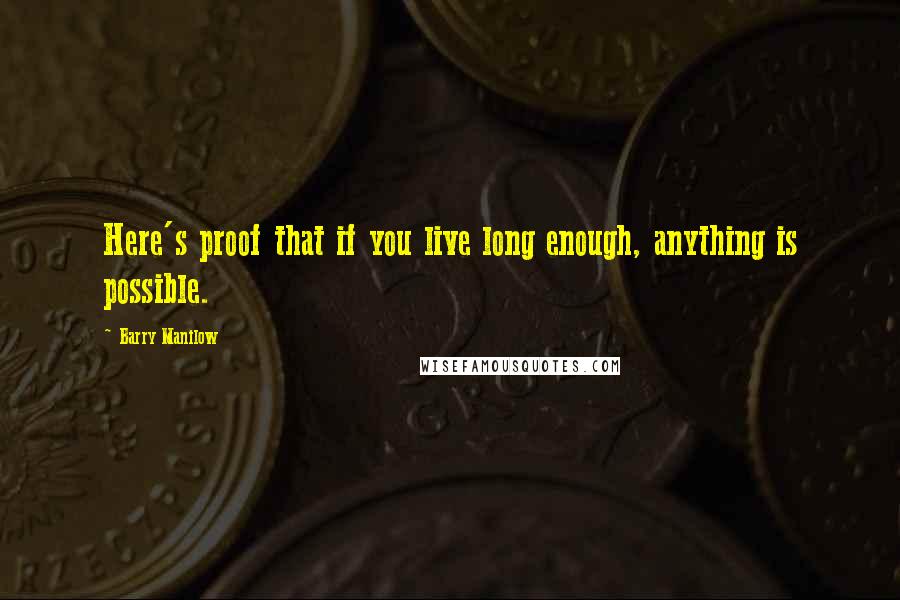 Barry Manilow Quotes: Here's proof that if you live long enough, anything is possible.