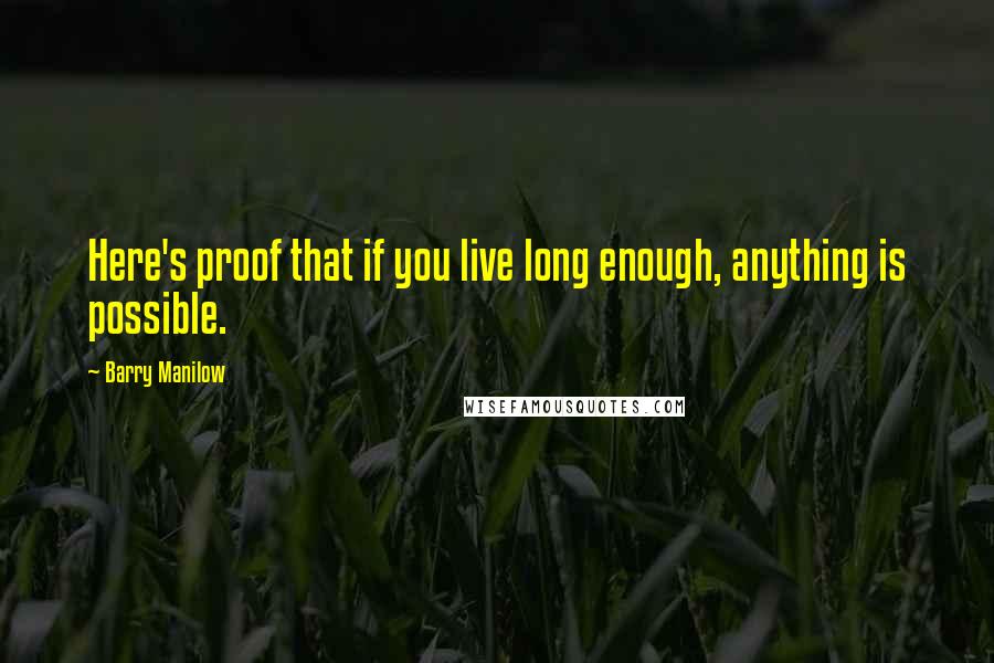 Barry Manilow Quotes: Here's proof that if you live long enough, anything is possible.