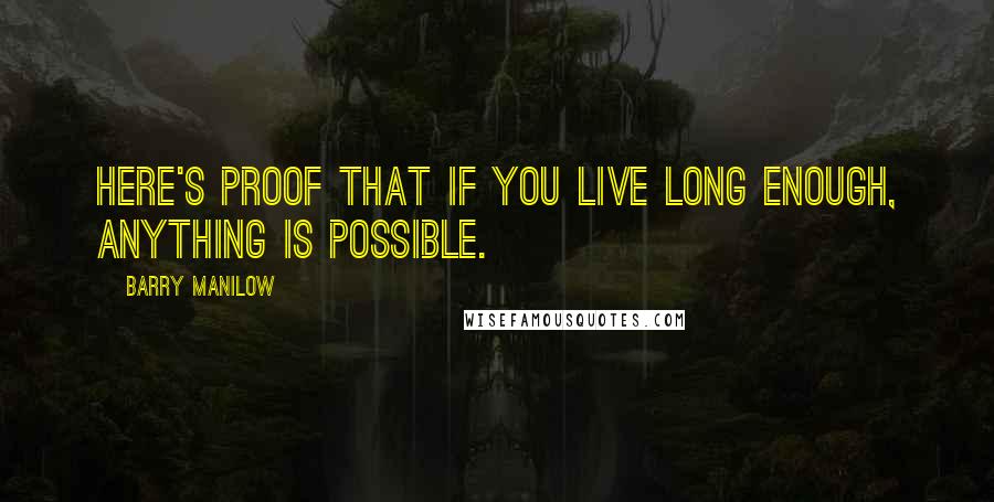 Barry Manilow Quotes: Here's proof that if you live long enough, anything is possible.