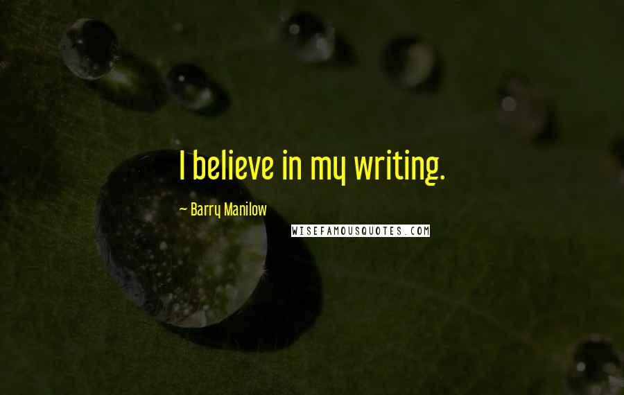 Barry Manilow Quotes: I believe in my writing.