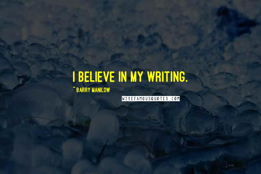 Barry Manilow Quotes: I believe in my writing.