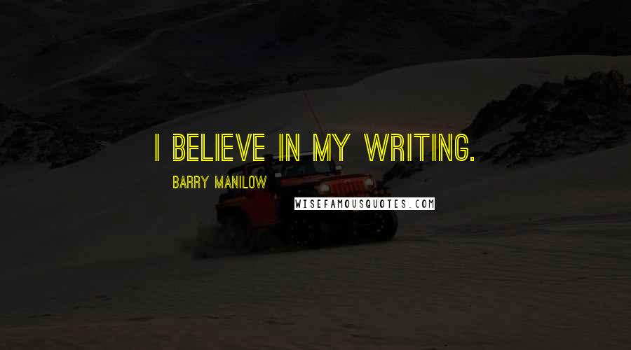 Barry Manilow Quotes: I believe in my writing.