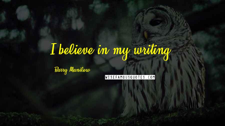 Barry Manilow Quotes: I believe in my writing.