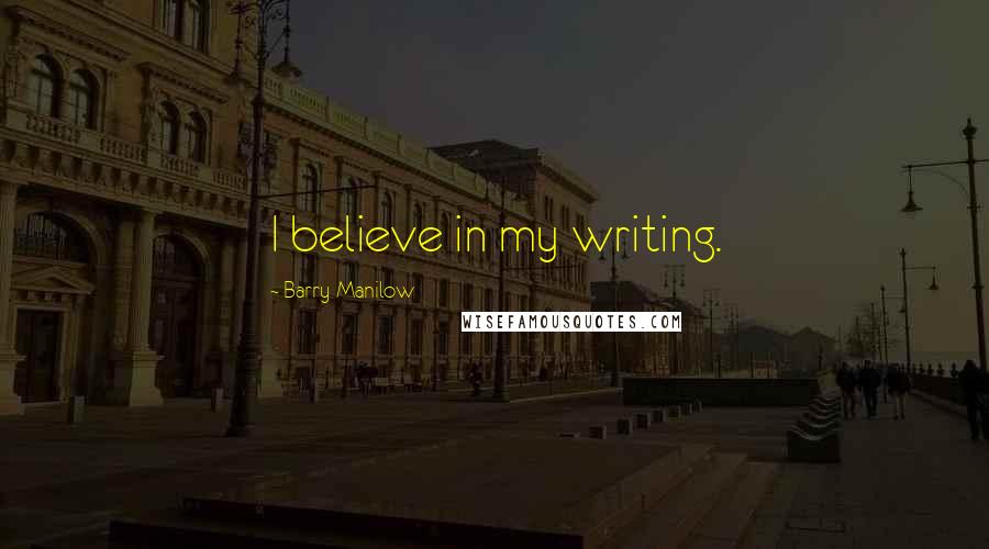 Barry Manilow Quotes: I believe in my writing.