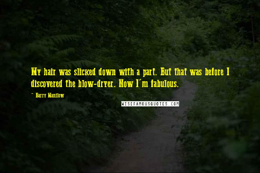 Barry Manilow Quotes: My hair was slicked down with a part. But that was before I discovered the blow-dryer. Now I'm fabulous.