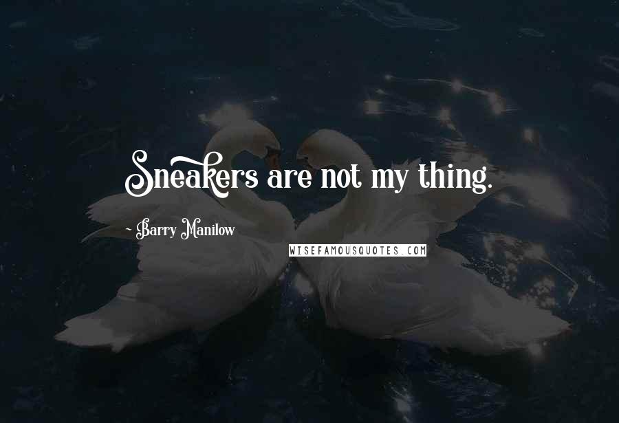 Barry Manilow Quotes: Sneakers are not my thing.