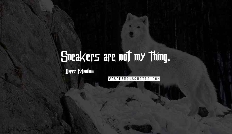 Barry Manilow Quotes: Sneakers are not my thing.