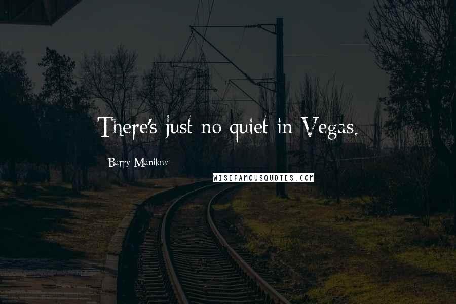 Barry Manilow Quotes: There's just no quiet in Vegas.