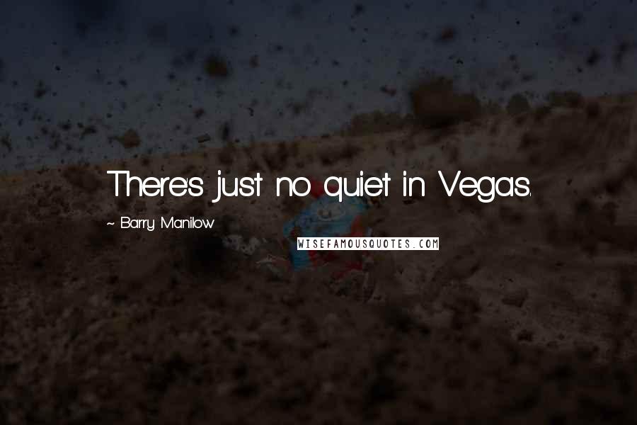 Barry Manilow Quotes: There's just no quiet in Vegas.