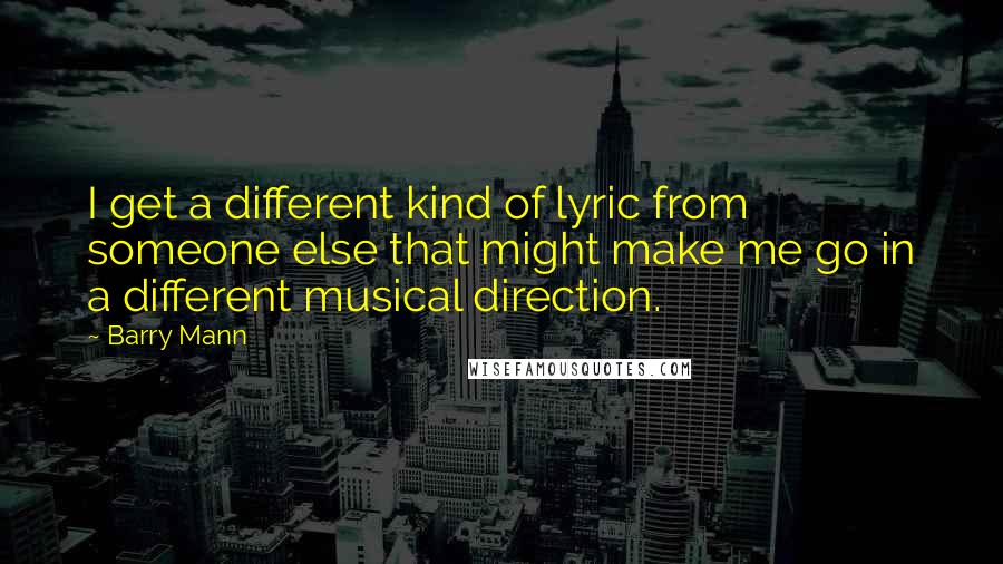 Barry Mann Quotes: I get a different kind of lyric from someone else that might make me go in a different musical direction.