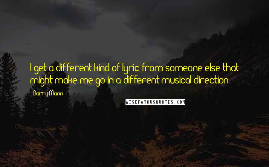 Barry Mann Quotes: I get a different kind of lyric from someone else that might make me go in a different musical direction.