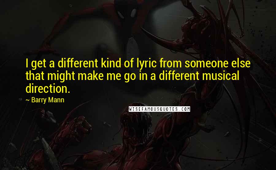 Barry Mann Quotes: I get a different kind of lyric from someone else that might make me go in a different musical direction.