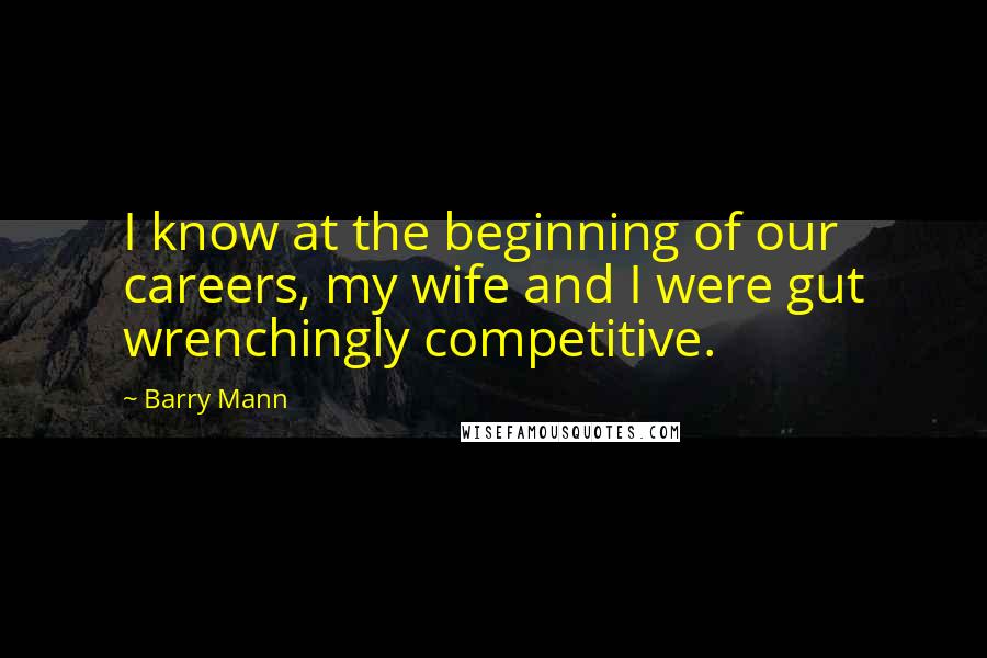 Barry Mann Quotes: I know at the beginning of our careers, my wife and I were gut wrenchingly competitive.