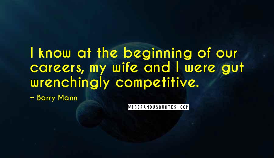 Barry Mann Quotes: I know at the beginning of our careers, my wife and I were gut wrenchingly competitive.