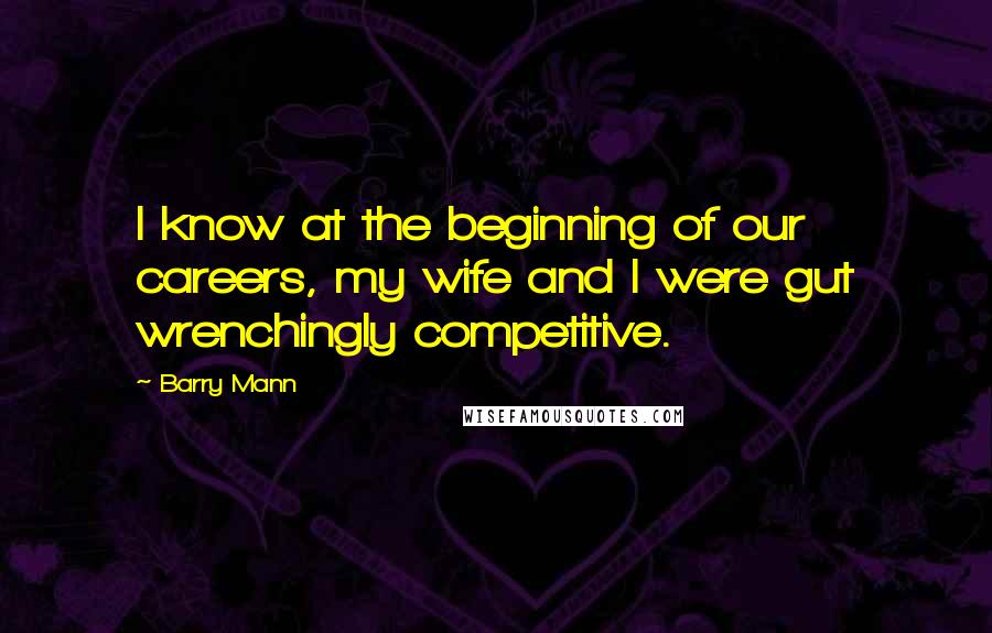 Barry Mann Quotes: I know at the beginning of our careers, my wife and I were gut wrenchingly competitive.