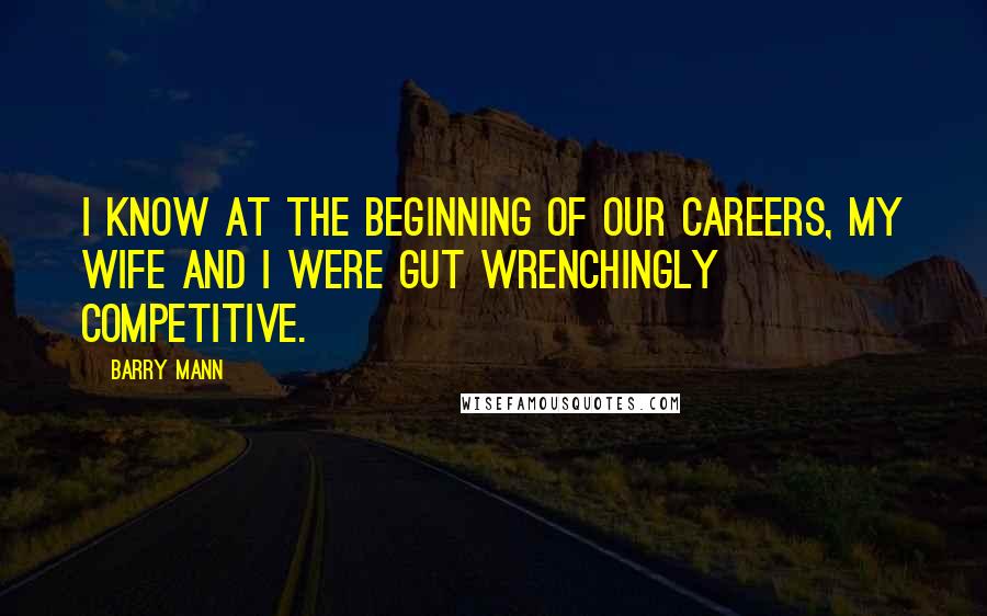 Barry Mann Quotes: I know at the beginning of our careers, my wife and I were gut wrenchingly competitive.