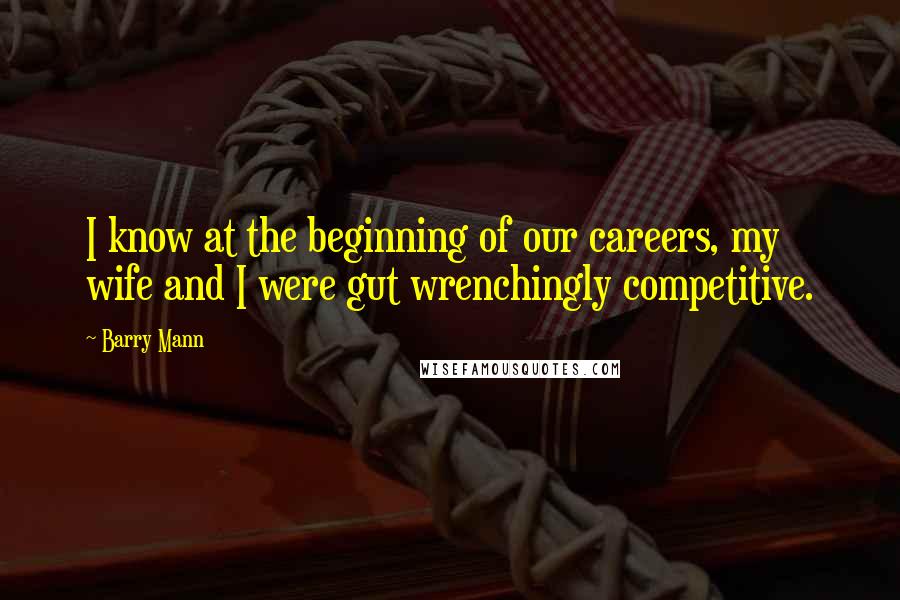 Barry Mann Quotes: I know at the beginning of our careers, my wife and I were gut wrenchingly competitive.