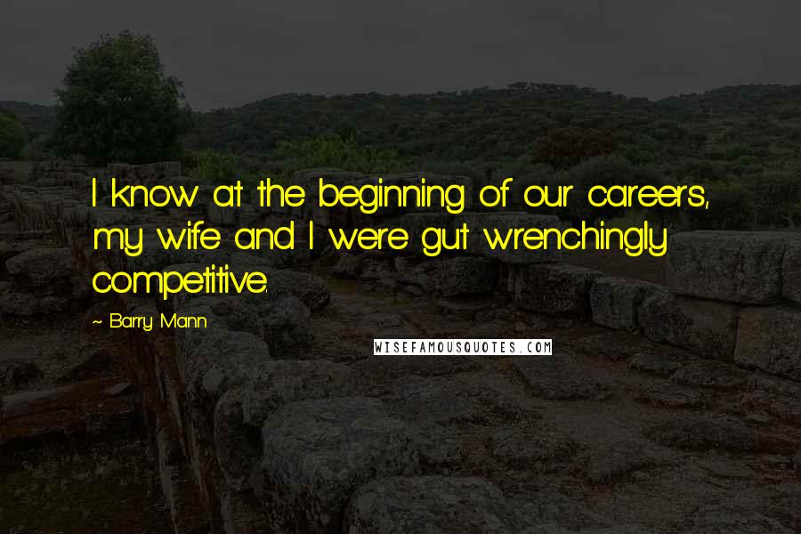 Barry Mann Quotes: I know at the beginning of our careers, my wife and I were gut wrenchingly competitive.