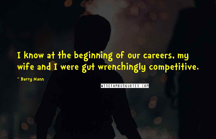 Barry Mann Quotes: I know at the beginning of our careers, my wife and I were gut wrenchingly competitive.