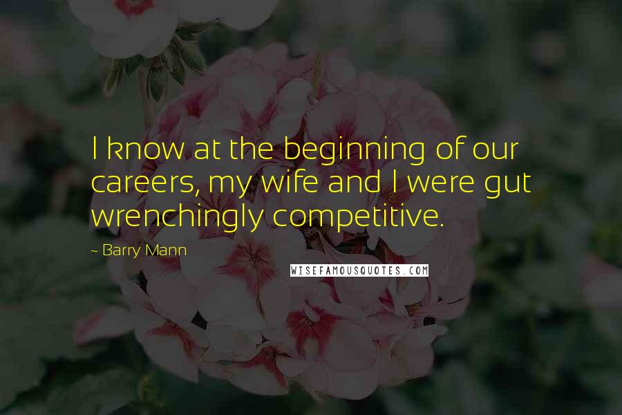 Barry Mann Quotes: I know at the beginning of our careers, my wife and I were gut wrenchingly competitive.