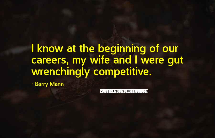 Barry Mann Quotes: I know at the beginning of our careers, my wife and I were gut wrenchingly competitive.