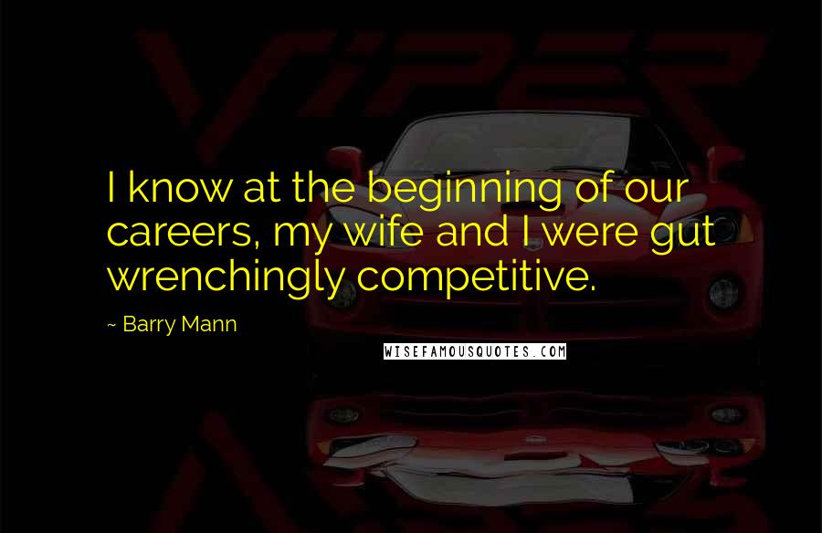 Barry Mann Quotes: I know at the beginning of our careers, my wife and I were gut wrenchingly competitive.