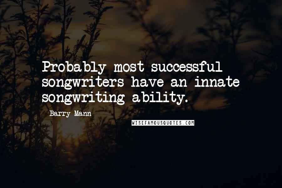 Barry Mann Quotes: Probably most successful songwriters have an innate songwriting ability.