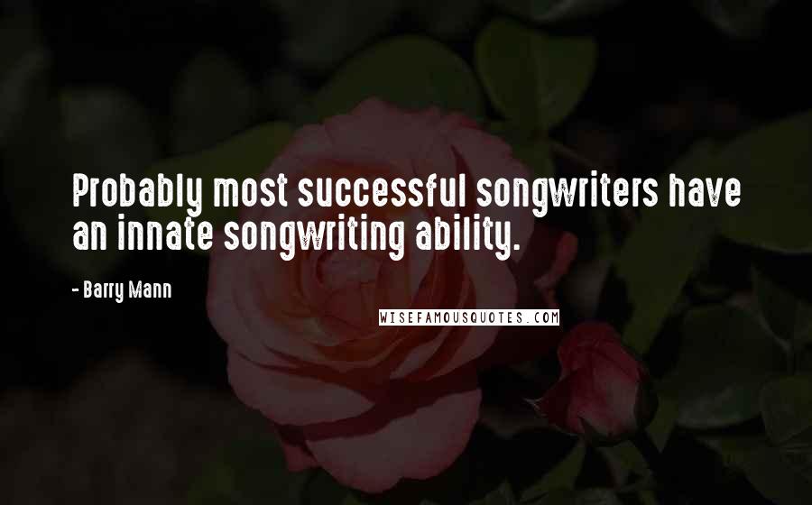 Barry Mann Quotes: Probably most successful songwriters have an innate songwriting ability.