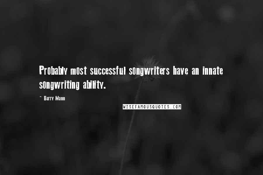 Barry Mann Quotes: Probably most successful songwriters have an innate songwriting ability.