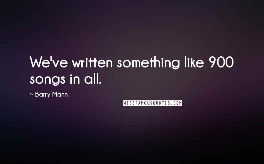 Barry Mann Quotes: We've written something like 900 songs in all.