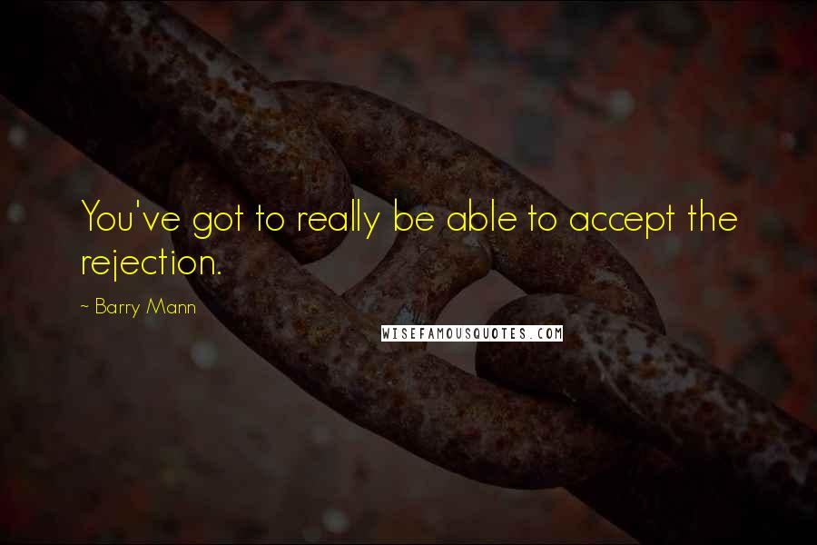 Barry Mann Quotes: You've got to really be able to accept the rejection.