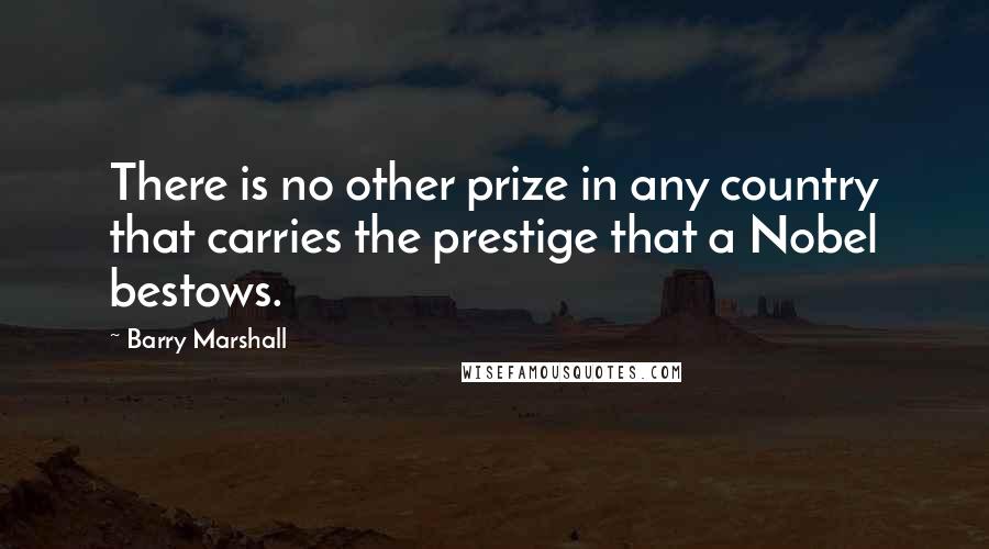 Barry Marshall Quotes: There is no other prize in any country that carries the prestige that a Nobel bestows.