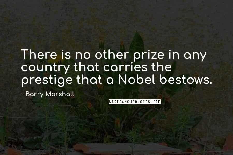 Barry Marshall Quotes: There is no other prize in any country that carries the prestige that a Nobel bestows.