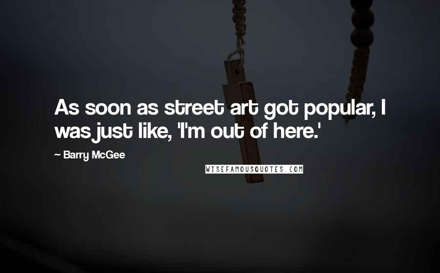 Barry McGee Quotes: As soon as street art got popular, I was just like, 'I'm out of here.'