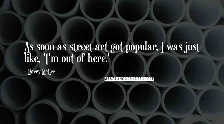 Barry McGee Quotes: As soon as street art got popular, I was just like, 'I'm out of here.'