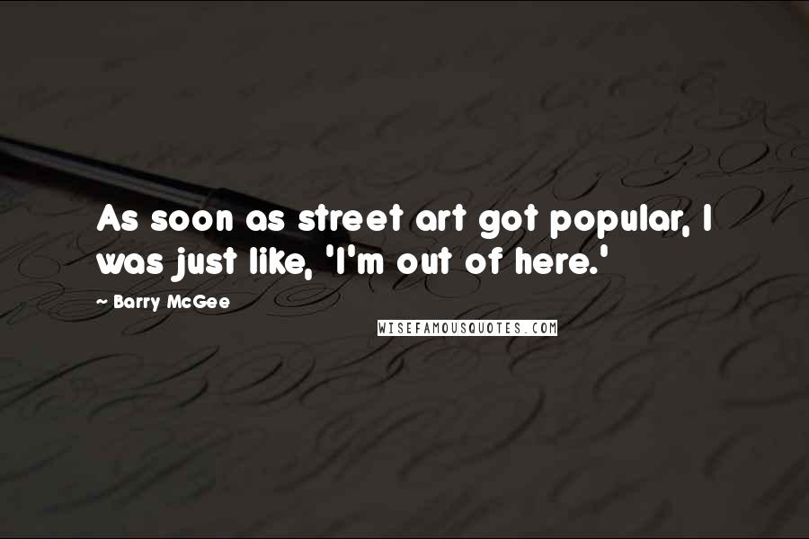 Barry McGee Quotes: As soon as street art got popular, I was just like, 'I'm out of here.'