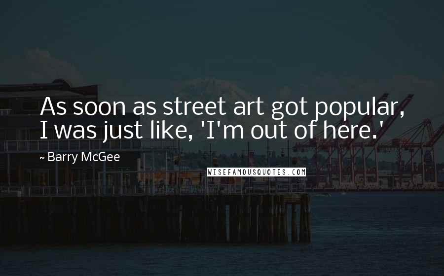 Barry McGee Quotes: As soon as street art got popular, I was just like, 'I'm out of here.'