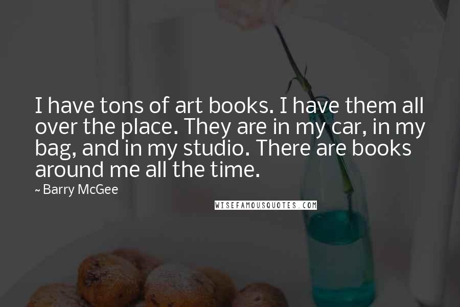 Barry McGee Quotes: I have tons of art books. I have them all over the place. They are in my car, in my bag, and in my studio. There are books around me all the time.