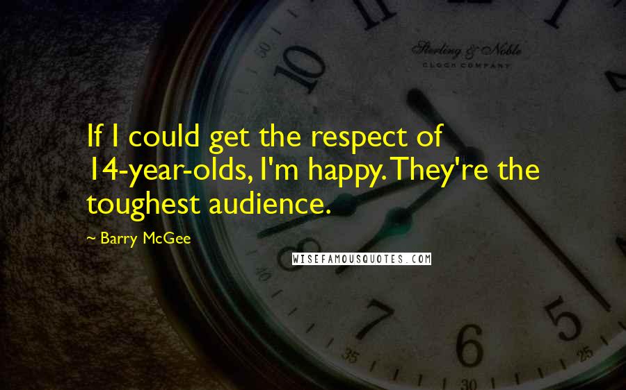 Barry McGee Quotes: If I could get the respect of 14-year-olds, I'm happy. They're the toughest audience.